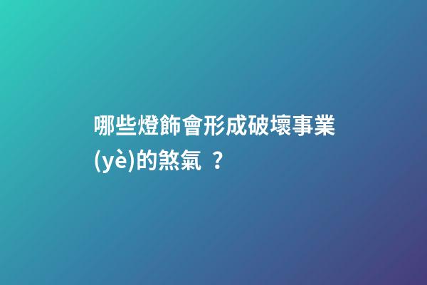 哪些燈飾會形成破壞事業(yè)的煞氣？